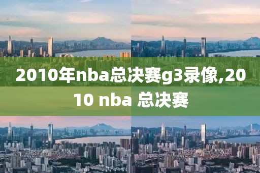 2010年nba总决赛g3录像,2010 nba 总决赛