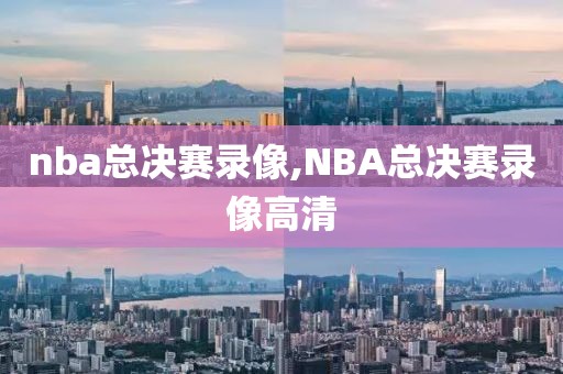 nba总决赛录像,NBA总决赛录像高清