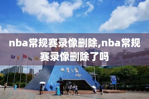 nba常规赛录像删除,nba常规赛录像删除了吗