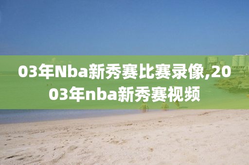 03年Nba新秀赛比赛录像,2003年nba新秀赛视频