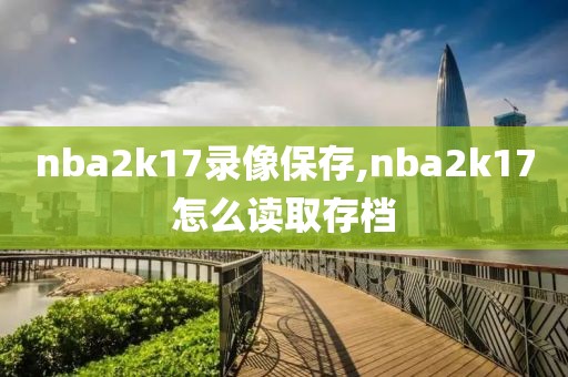 nba2k17录像保存,nba2k17怎么读取存档