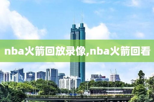 nba火箭回放录像,nba火箭回看