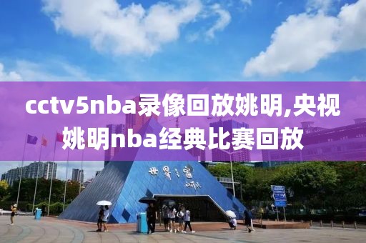 cctv5nba录像回放姚明,央视姚明nba经典比赛回放