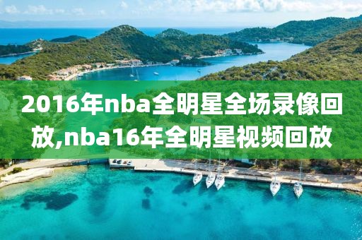 2016年nba全明星全场录像回放,nba16年全明星视频回放