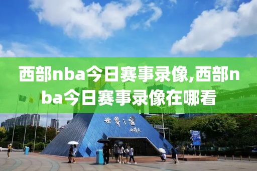 西部nba今日赛事录像,西部nba今日赛事录像在哪看