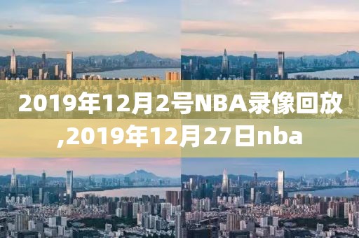 2019年12月2号NBA录像回放,2019年12月27日nba