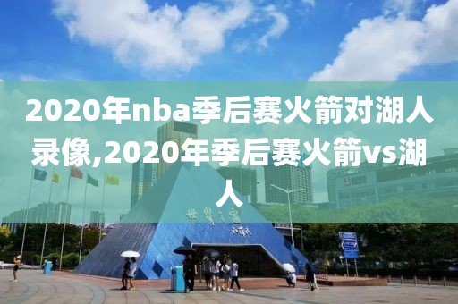 2020年nba季后赛火箭对湖人录像,2020年季后赛火箭vs湖人