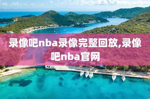 录像吧nba录像完整回放,录像吧nba官网