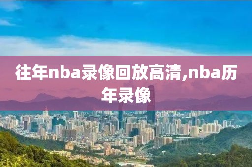 往年nba录像回放高清,nba历年录像