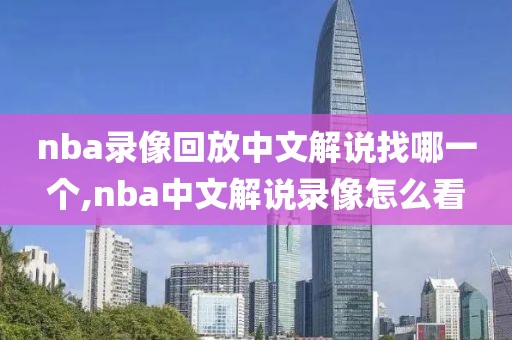 nba录像回放中文解说找哪一个,nba中文解说录像怎么看