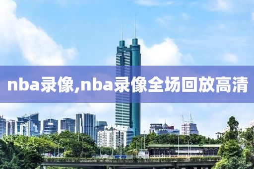 nba录像,nba录像全场回放高清