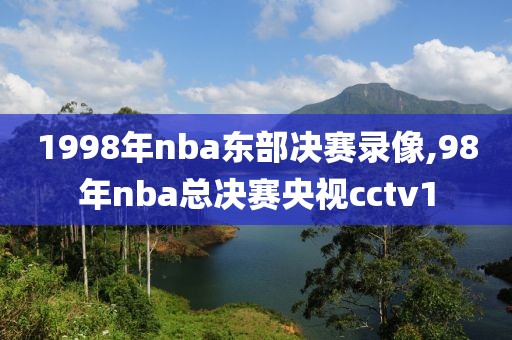 1998年nba东部决赛录像,98年nba总决赛央视cctv1