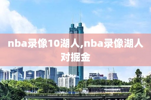 nba录像10湖人,nba录像湖人对掘金