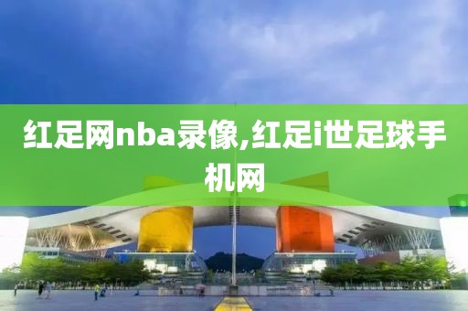 红足网nba录像,红足i世足球手机网