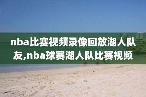 nba比赛视频录像回放湖人队友,nba球赛湖人队比赛视频