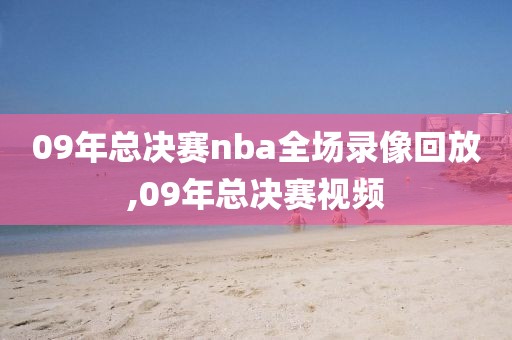 09年总决赛nba全场录像回放,09年总决赛视频
