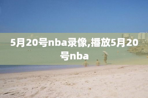 5月20号nba录像,播放5月20号nba