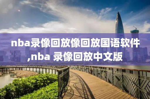 nba录像回放像回放国语软件,nba 录像回放中文版