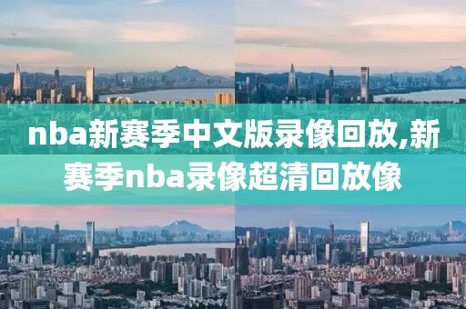 nba新赛季中文版录像回放,新赛季nba录像超清回放像