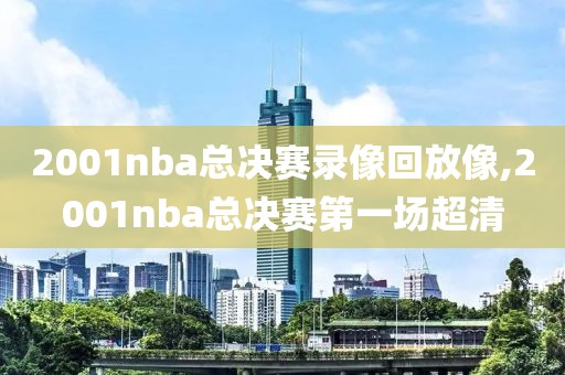 2001nba总决赛录像回放像,2001nba总决赛第一场超清