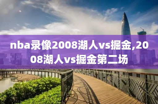 nba录像2008湖人vs掘金,2008湖人vs掘金第二场