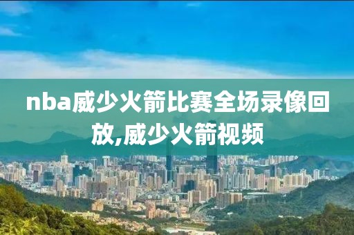 nba威少火箭比赛全场录像回放,威少火箭视频