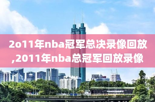 2o11年nba冠军总决录像回放,2011年nba总冠军回放录像