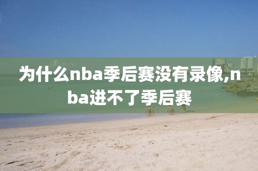 为什么nba季后赛没有录像,nba进不了季后赛