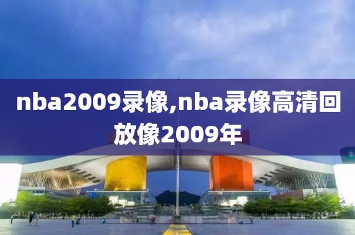 nba2009录像,nba录像高清回放像2009年