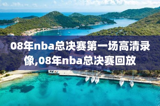 08年nba总决赛第一场高清录像,08年nba总决赛回放