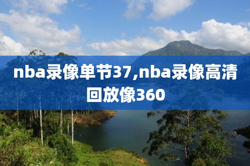 nba录像单节37,nba录像高清回放像360