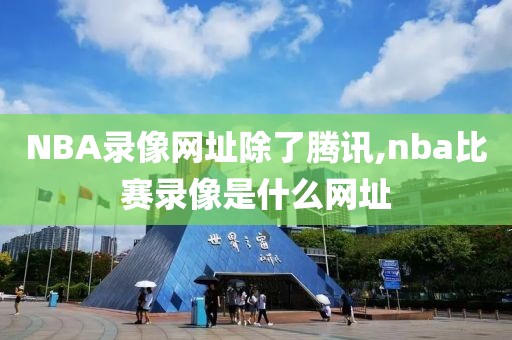 NBA录像网址除了腾讯,nba比赛录像是什么网址