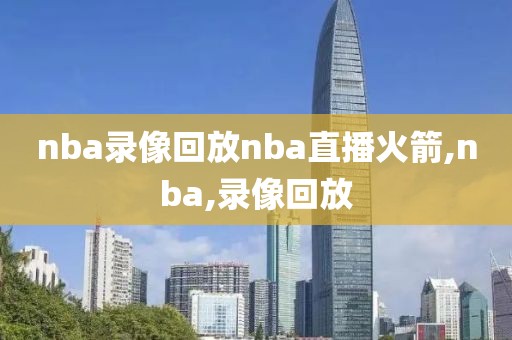 nba录像回放nba直播火箭,nba,录像回放