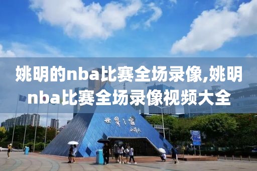 姚明的nba比赛全场录像,姚明nba比赛全场录像视频大全