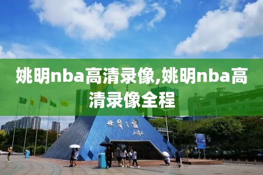 姚明nba高清录像,姚明nba高清录像全程