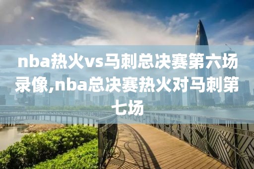 nba热火vs马刺总决赛第六场录像,nba总决赛热火对马刺第七场