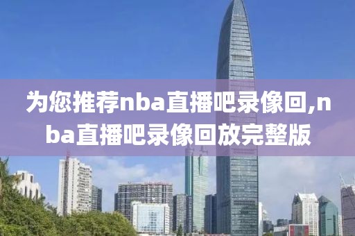 为您推荐nba直播吧录像回,nba直播吧录像回放完整版