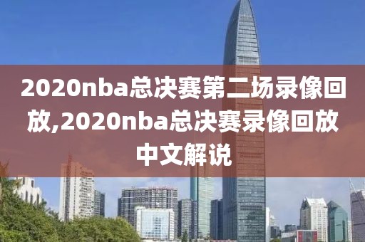 2020nba总决赛第二场录像回放,2020nba总决赛录像回放中文解说