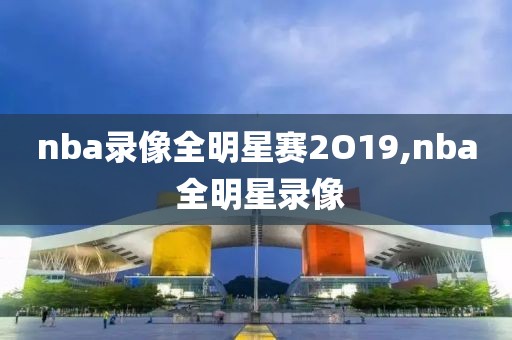 nba录像全明星赛2O19,nba 全明星录像