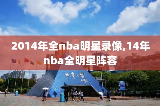 2014年全nba明星录像,14年nba全明星阵容