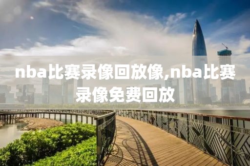 nba比赛录像回放像,nba比赛录像免费回放