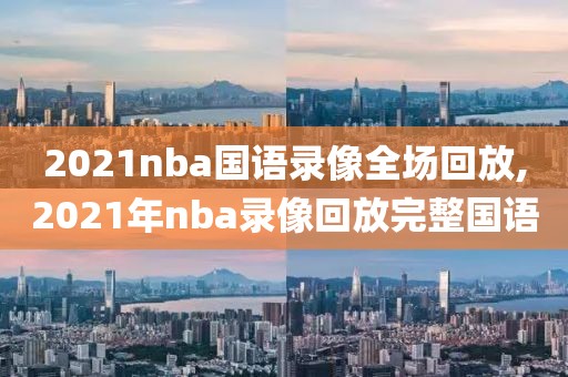 2021nba国语录像全场回放,2021年nba录像回放完整国语