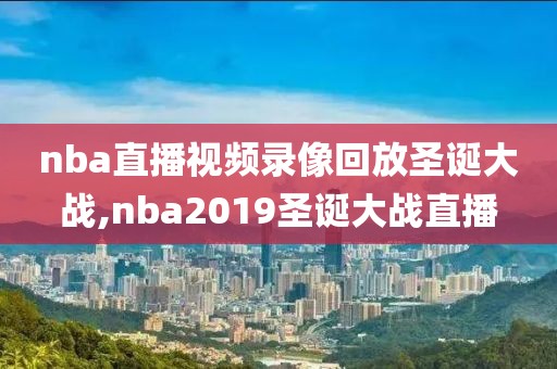 nba直播视频录像回放圣诞大战,nba2019圣诞大战直播