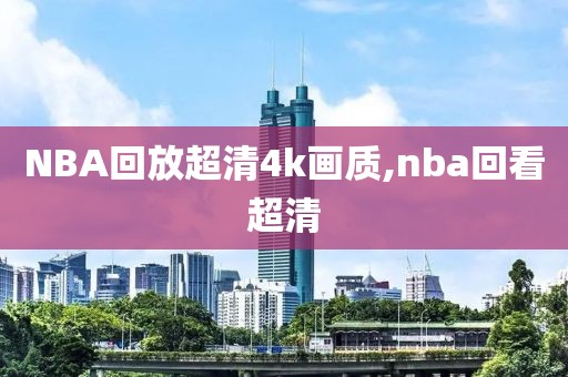 NBA回放超清4k画质,nba回看超清