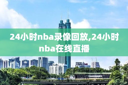 24小时nba录像回放,24小时nba在线直播