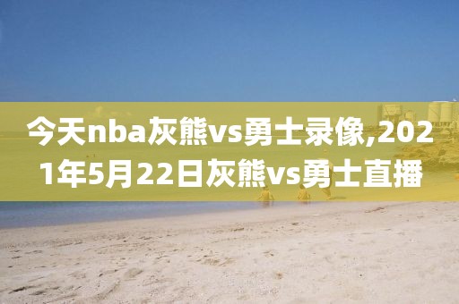 今天nba灰熊vs勇士录像,2021年5月22日灰熊vs勇士直播