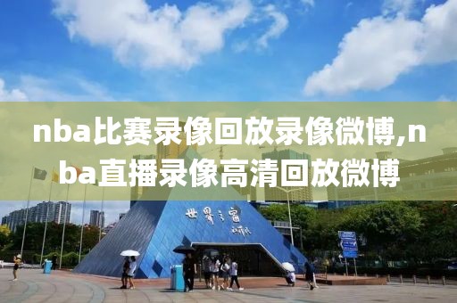 nba比赛录像回放录像微博,nba直播录像高清回放微博