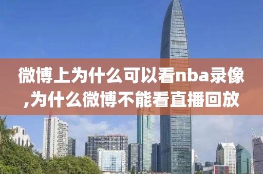 微博上为什么可以看nba录像,为什么微博不能看直播回放