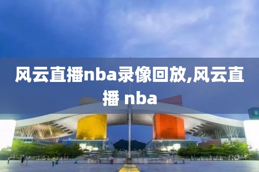 风云直播nba录像回放,风云直播 nba