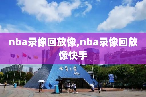 nba录像回放像,nba录像回放像快手